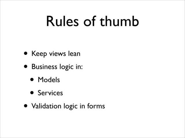 Rules of thumb
• Keep views lean
• Business logic in:
• Models
• Services
• Validation logic in forms
