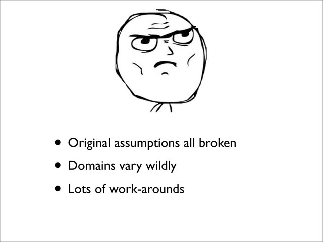 • Original assumptions all broken
• Domains vary wildly
• Lots of work-arounds
