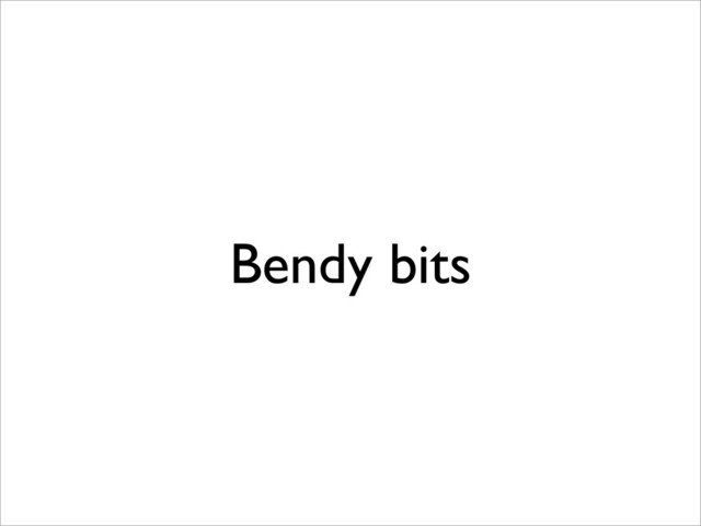 Bendy bits
