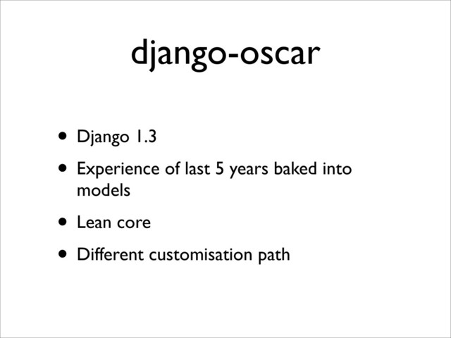 django-oscar
• Django 1.3
• Experience of last 5 years baked into
models
• Lean core
• Different customisation path
