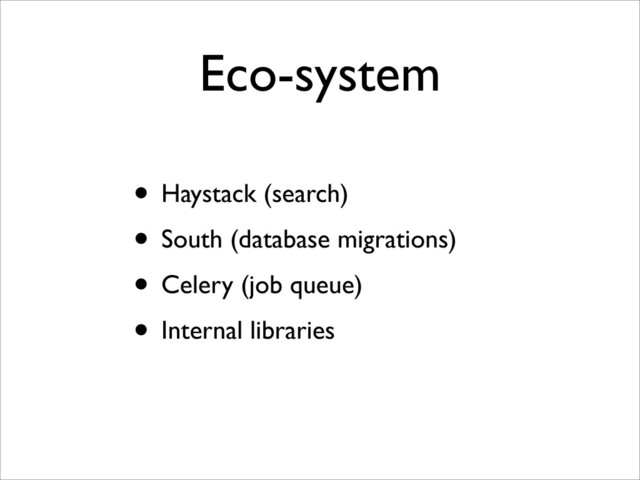 Eco-system
• Haystack (search)
• South (database migrations)
• Celery (job queue)
• Internal libraries
