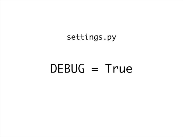 DEBUG = True
settings.py
