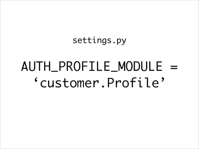 AUTH_PROFILE_MODULE =
‘customer.Profile’
settings.py

