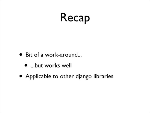 Recap
• Bit of a work-around...
• ...but works well
• Applicable to other django libraries
