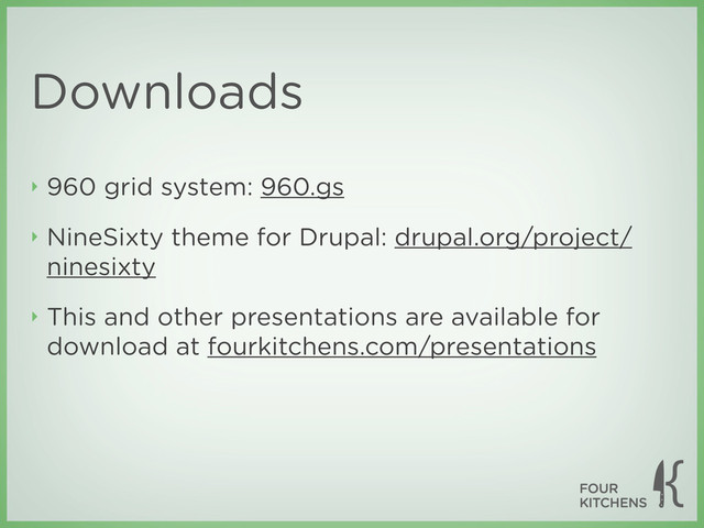 Downloads
‣ 960 grid system: 960.gs
‣ NineSixty theme for Drupal: drupal.org/project/
ninesixty
‣ This and other presentations are available for
download at fourkitchens.com/presentations
