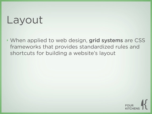 Layout
‣ When applied to web design, grid systems are CSS
frameworks that provides standardized rules and
shortcuts for building a website’s layout
