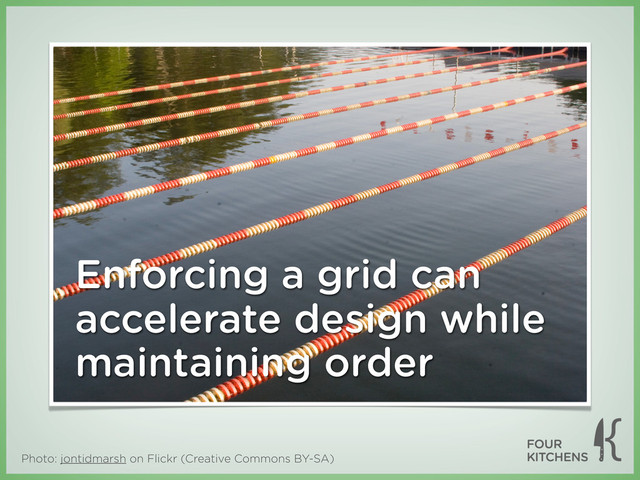 Photo: jontidmarsh on Flickr (Creative Commons BY-SA)
Enforcing a grid can
accelerate design while
maintaining order
