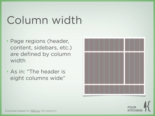 Example based on 960.gs (12-column)
Column width
‣ Page regions (header,
content, sidebars, etc.)
are deﬁned by column
width
‣ As in: “The header is
eight columns wide”
