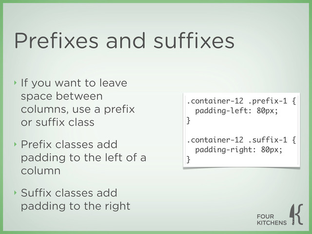 Preﬁxes and suﬃxes
‣ If you want to leave
space between
columns, use a preﬁx
or suﬃx class
‣ Preﬁx classes add
padding to the left of a
column
‣ Suﬃx classes add
padding to the right
.container-12 .prefix-1 {
padding-left: 80px;
}
.container-12 .suffix-1 {
padding-right: 80px;
}
