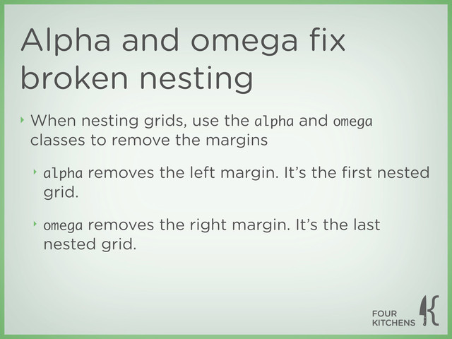 Alpha and omega ﬁx
broken nesting
‣ When nesting grids, use the alpha and omega
classes to remove the margins
‣ alpha removes the left margin. It’s the ﬁrst nested
grid.
‣ omega removes the right margin. It’s the last
nested grid.
