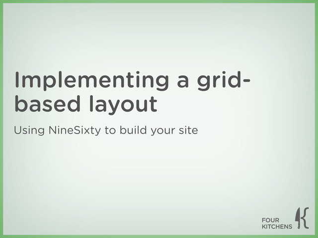 Implementing a grid-
based layout
Using NineSixty to build your site
