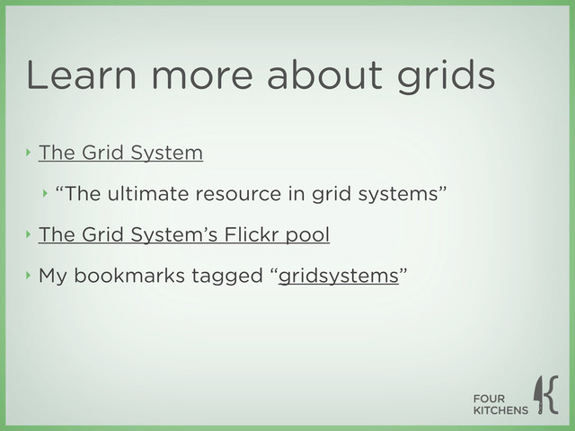 Learn more about grids
‣ The Grid System
‣ “The ultimate resource in grid systems”
‣ The Grid System’s Flickr pool
‣ My bookmarks tagged “gridsystems”
