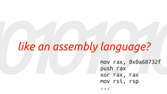 1
0
1
0
1
0
1
0
like an assembly language?
mov rax, 0x0a68732f
push rax
xor rax, rax
mov rsi, rsp
...

