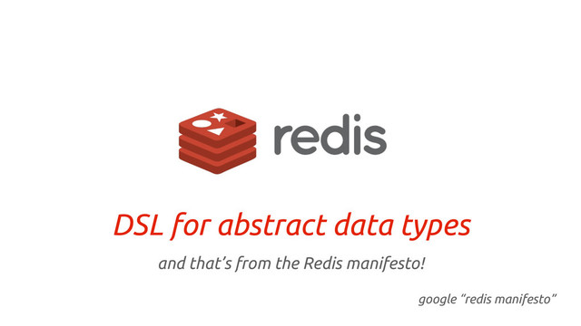 DSL for abstract data types
and that’s from the Redis manifesto!
google “redis manifesto”
