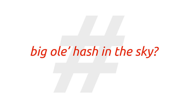 #
big ole’ hash in the sky?
