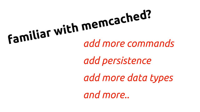 add more commands
add persistence
add more data types
and more..
familiar with memcached?
