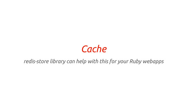 Cache
redis-store library can help with this for your Ruby webapps
