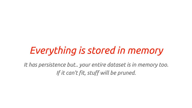 Everything is stored in memory
It has persistence but.. your entire dataset is in memory too.
If it can’t !t, stu" will be pruned.
