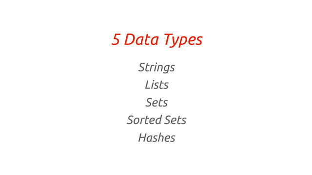 5 Data Types
Strings
Lists
Sets
Sorted Sets
Hashes
