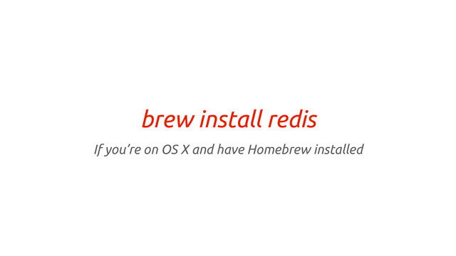 brew install redis
If you’re on OS X and have Homebrew installed
