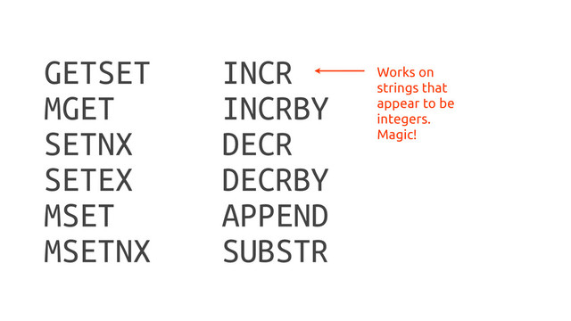 GETSET
MGET
SETNX
SETEX
MSET
MSETNX
INCR
INCRBY
DECR
DECRBY
APPEND
SUBSTR
Works on
strings that
appear to be
integers.
Magic!
