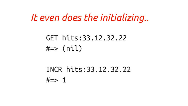 GET hits:33.12.32.22
#=> (nil)
INCR hits:33.12.32.22
#=> 1
It even does the initializing..

