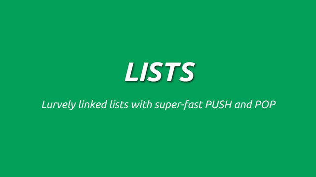 LISTS
Lurvely linked lists with super-fast PUSH and POP
