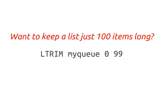 LTRIM myqueue 0 99
Want to keep a list just 100 items long?
