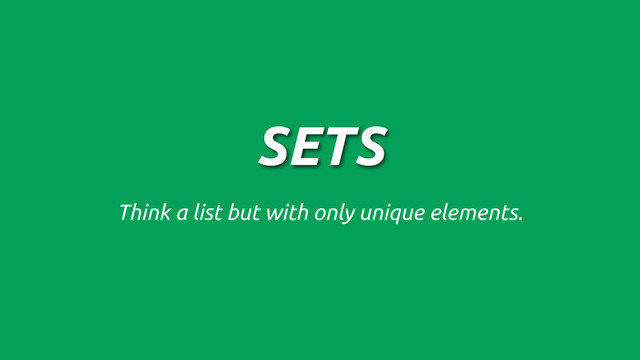 SETS
Think a list but with only unique elements.
