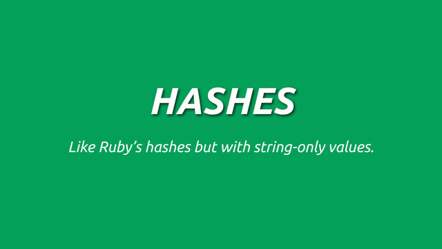 HASHES
Like Ruby’s hashes but with string-only values.
