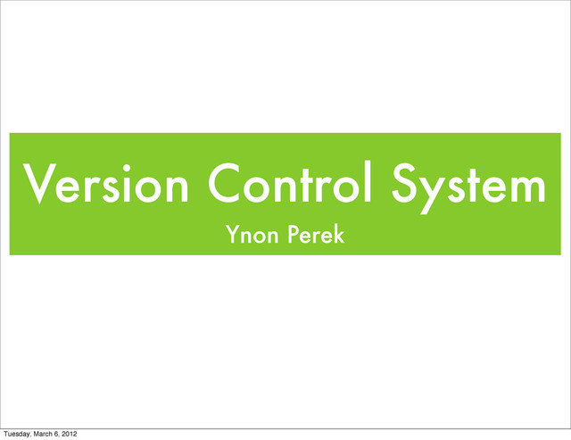 Version Control System
Ynon Perek
Tuesday, March 6, 2012
