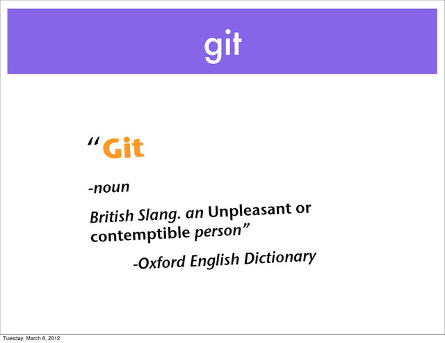 git
“Git
-noun
British Slang. an Unpleasant or
contemptible person”
-Oxford English Dictionary
Tuesday, March 6, 2012
