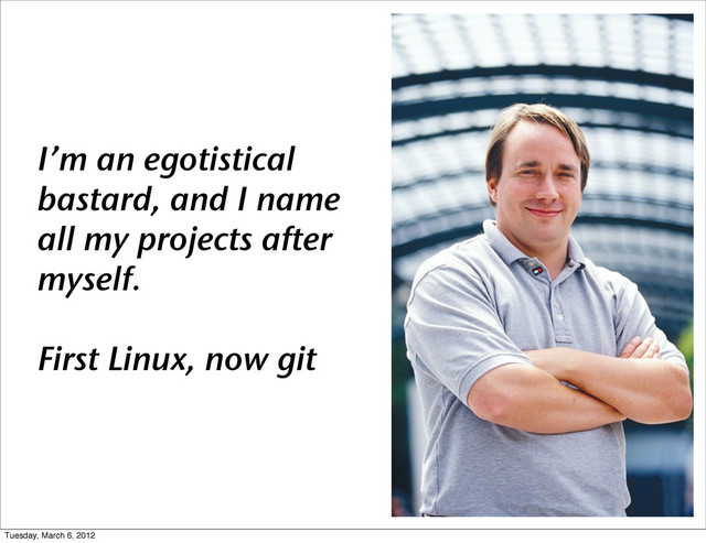 I’m an egotistical
bastard, and I name
all my projects after
myself.
First Linux, now git
Tuesday, March 6, 2012
