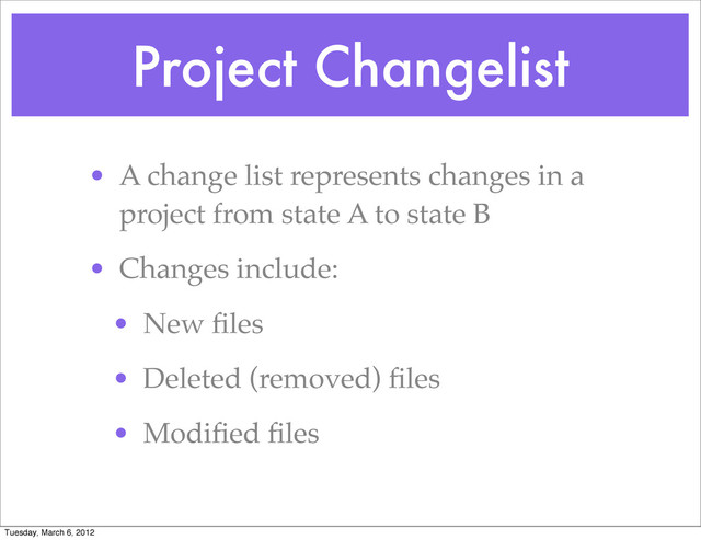 Project Changelist
• A change list represents changes in a
project from state A to state B
• Changes include:
• New ﬁles
• Deleted (removed) ﬁles
• Modiﬁed ﬁles
Tuesday, March 6, 2012
