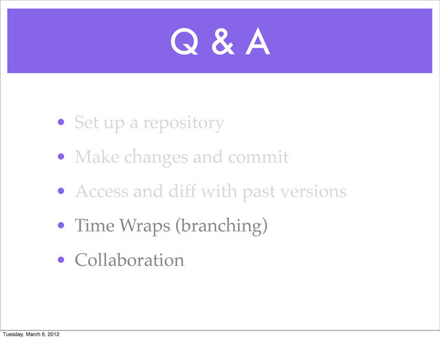 Q & A
• Set up a repository
• Make changes and commit
• Access and diff with past versions
• Time Wraps (branching)
• Collaboration
Tuesday, March 6, 2012
