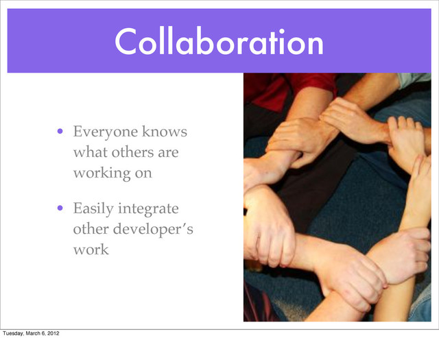 Collaboration
• Everyone knows
what others are
working on
• Easily integrate
other developer’s
work
Tuesday, March 6, 2012

