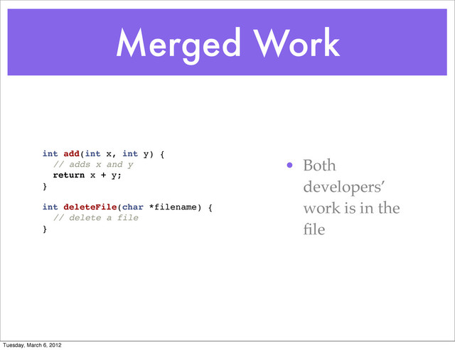 Merged Work
int add(int x, int y) {
// adds x and y
return x + y;
}
int deleteFile(char *filename) {
// delete a file
}
• Both
developers’
work is in the
ﬁle
Tuesday, March 6, 2012
