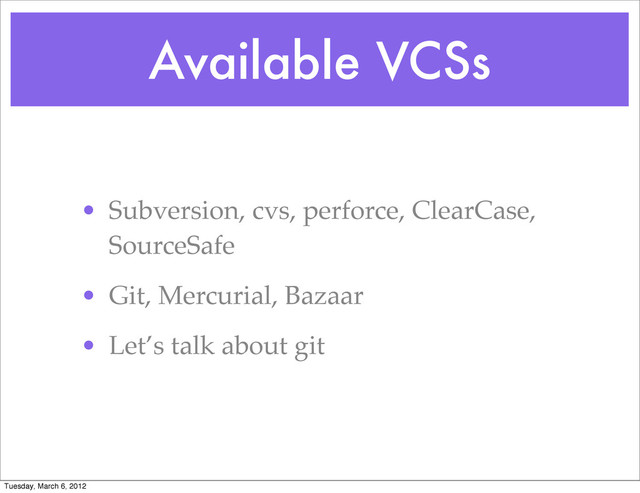 Available VCSs
• Subversion, cvs, perforce, ClearCase,
SourceSafe
• Git, Mercurial, Bazaar
• Let’s talk about git
Tuesday, March 6, 2012

