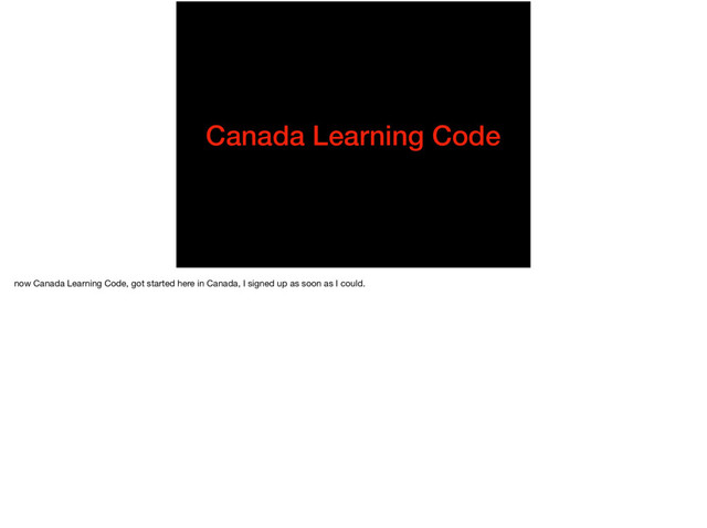 Canada Learning Code
now Canada Learning Code, got started here in Canada, I signed up as soon as I could.
