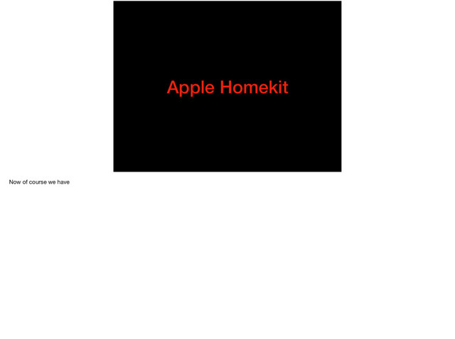 Apple Homekit
Now of course we have
