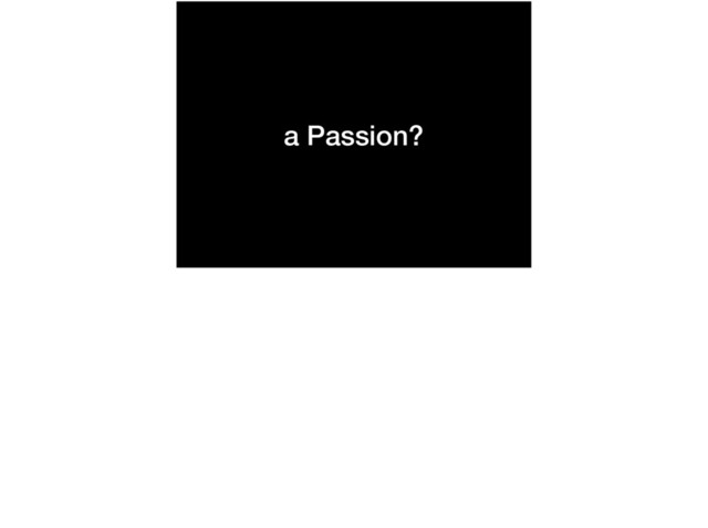 a Passion?
