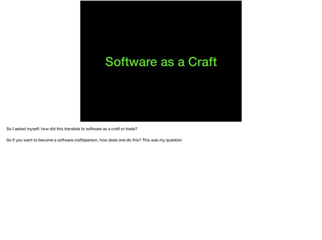 Software as a Craft
So I asked myself: how did this translate to software as a craft or trade?

So if you want to become a software craftsperson, how does one do this? This was my question
