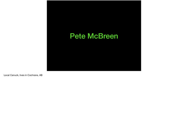 Pete McBreen
Local Canuck, lives in Cochrane, AB

