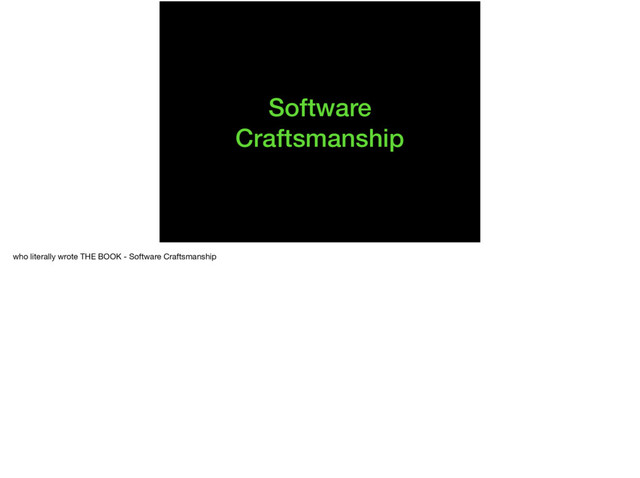 Software
Craftsmanship
who literally wrote THE BOOK - Software Craftsmanship

