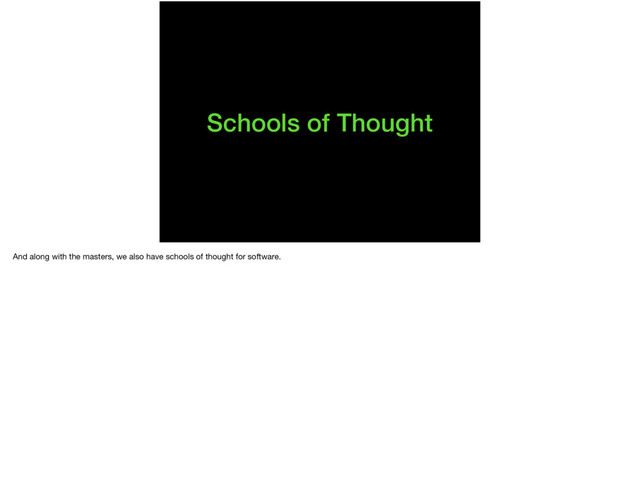 Schools of Thought
And along with the masters, we also have schools of thought for software.
