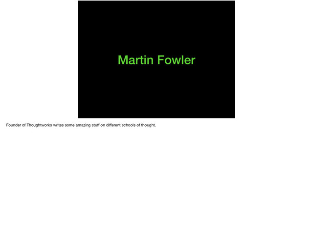 Martin Fowler
Founder of Thoughtworks writes some amazing stuﬀ on diﬀerent schools of thought.

