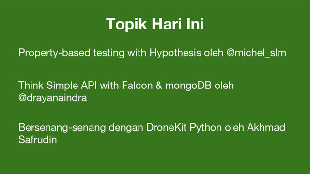 Topik Hari Ini
Property-based testing with Hypothesis oleh @michel_slm
Think Simple API with Falcon & mongoDB oleh
@drayanaindra
Bersenang-senang dengan DroneKit Python oleh Akhmad
Safrudin
