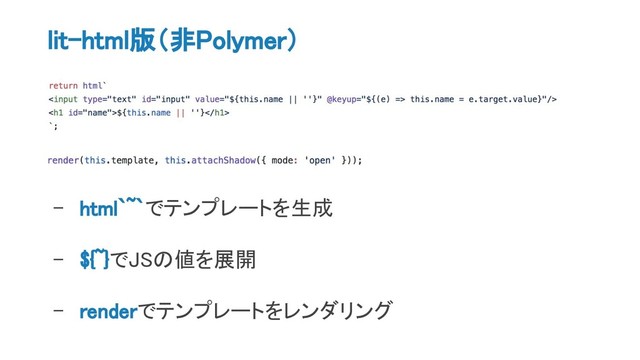 lit-html版（非Polymer）
- html`~`でテンプレートを生成
- ${~}でJSの値を展開
- renderでテンプレートをレンダリング
