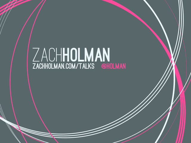 zachholman
@holman
zachholman.com/talks
