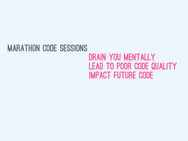 marathon code sessions
drain you mentally
lead to poor code quality
impact future code
